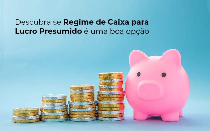 Descubra Se Regime De Caixa Para Lucro Presumido E Uma Boa Opcao Post 1 - Contabilidade em Piracicaba - SP | Ibérica Contábil