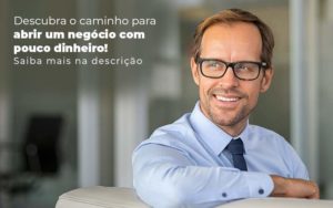 Descubra O Caminho Para Abrir Um Negocio Com Pouco Dinheiro Post 1 - Contabilidade em Piracicaba - SP | Ibérica Contábil