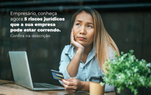 Empresario Conheca Agora 5 Riscos Juridicos Que A Sua Empres Pode Estar Correndo Post 2 - Contabilidade em Piracicaba - SP | Ibérica Contábil