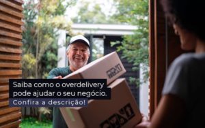 Saiba Como O Overdelivery Pode Ajudar O Seu Negocio Post 1 - Contabilidade em Piracicaba - SP | Ibérica Contábil