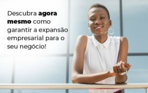 Descubra Agora Mesmo Como Garantir A Expansao Empresairal Para O Seu Negocio Blog 1 - Contabilidade em Piracicaba - SP | Ibérica Contábil