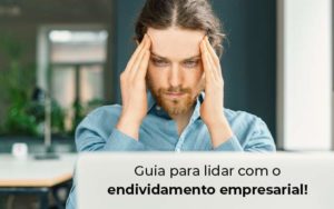 Guia Para Lidar Com O Endividamento Empresarial Blog - Contabilidade em Piracicaba - SP | Ibérica Contábil