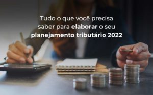 Tudo O Que Voce Precisa Saber Para Elaborar O Seu Planejamento Tributario 2022 Blog - Contabilidade em Piracicaba - SP | Ibérica Contábil